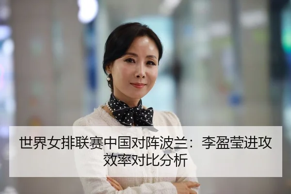 世界女排联赛中国对阵波兰：李盈莹进攻效率对比分析