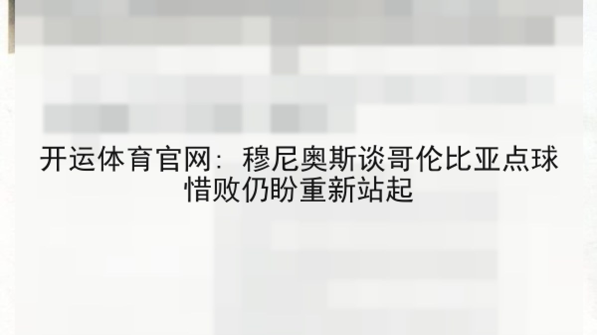 开运体育官网: 穆尼奥斯谈哥伦比亚点球惜败仍盼重新站起 开运体育官网: 穆尼奥斯谈哥伦比亚点球惜败仍盼重新站起
