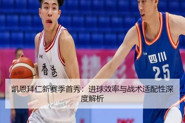 凯恩拜仁新赛季首秀：进球效率与战术适配性深度解析