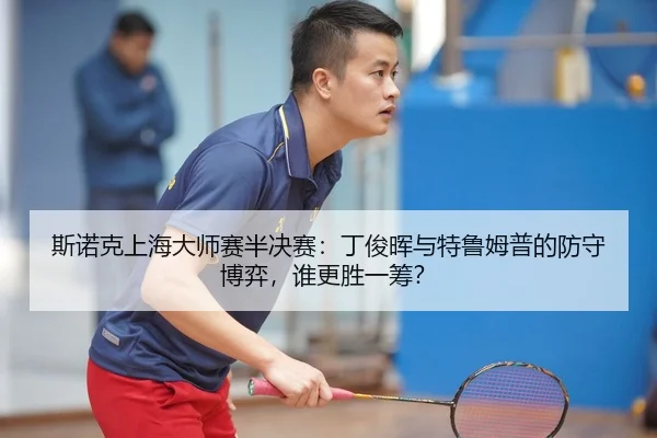 斯诺克上海大师赛半决赛：丁俊晖与特鲁姆普的防守博弈，谁更胜一筹？
