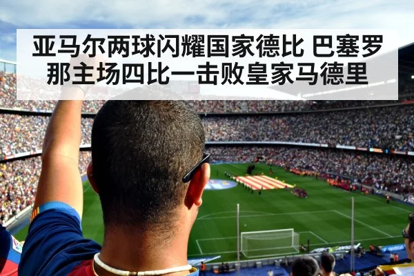 亚马尔两球闪耀国家德比 巴塞罗那主场四比一击败皇家马德里