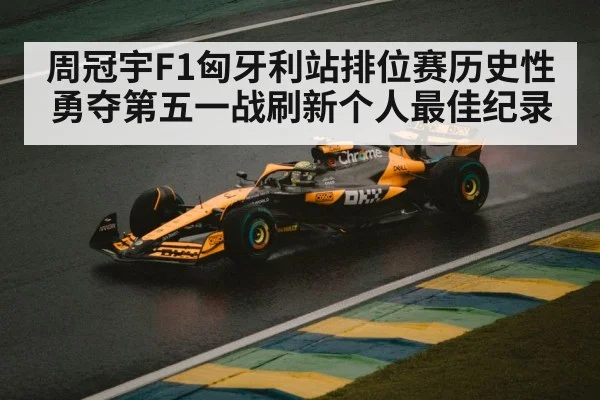 周冠宇F1匈牙利站排位赛历史性勇夺第五一战刷新个人最佳纪录
