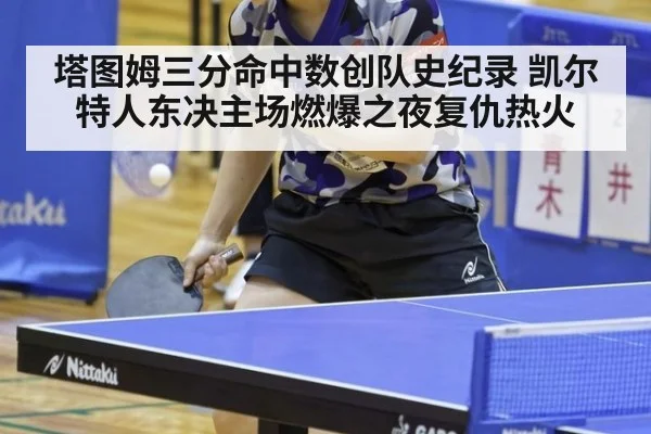 塔图姆三分命中数创队史纪录 凯尔特人东决主场燃爆之夜复仇热火