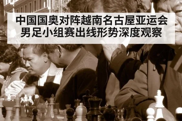 中国国奥对阵越南名古屋亚运会男足小组赛出线形势深度观察