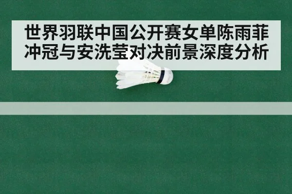 世界羽联中国公开赛女单陈雨菲冲冠与安洗莹对决前景深度分析
